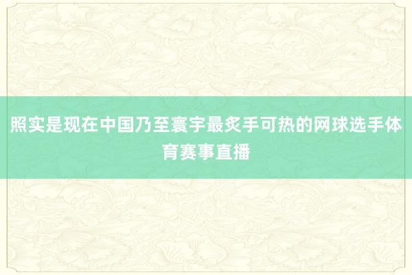 照实是现在中国乃至寰宇最炙手可热的网球选手体育赛事直播