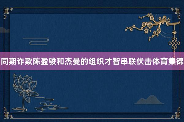 同期诈欺陈盈骏和杰曼的组织才智串联伏击体育集锦